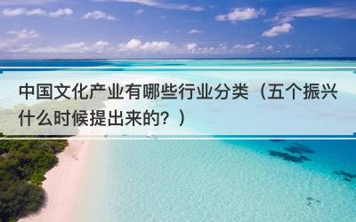 中国文化产业有哪些行业分类（五个振兴什么时候提出来的？）